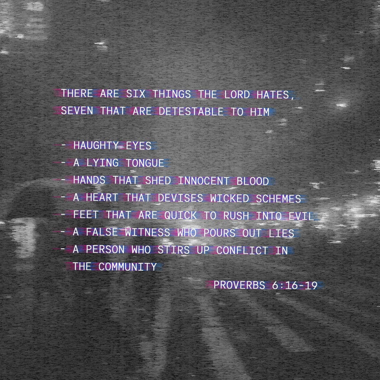 Proverbs 6 16 19 Here Are Six Things GOD Hates And One More That He Loathes With A Passion Eyes That Are Arrogant A Tongue That Lies Hands That Murder The Innocent A Heart
