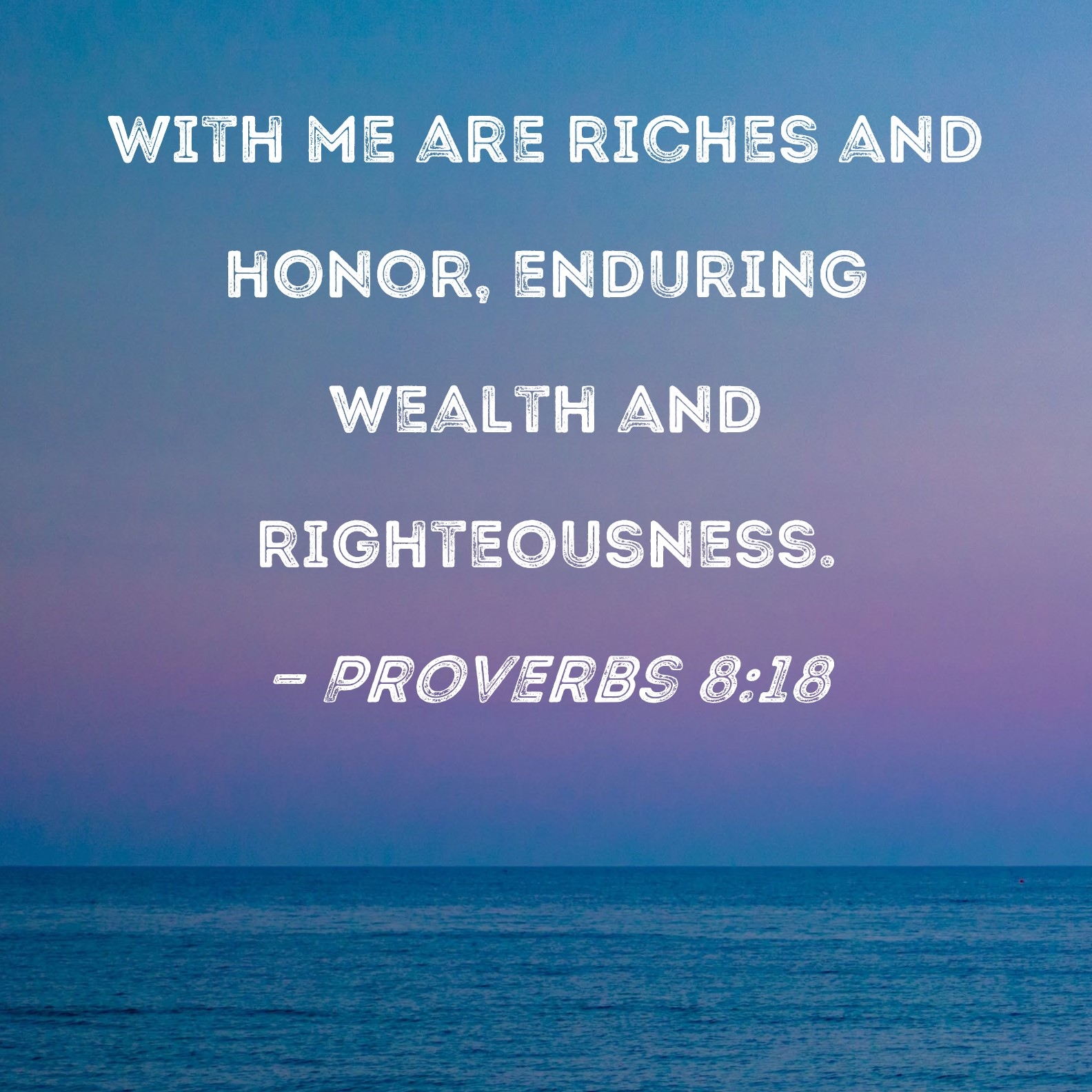 Proverbs 8 18 With Me Are Riches And Honor Enduring Wealth And Righteousness 