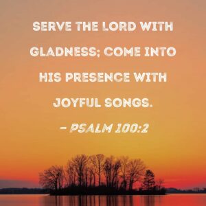 Psalm 100 2 Serve The LORD With Gladness Come Into His Presence With Joyful Songs