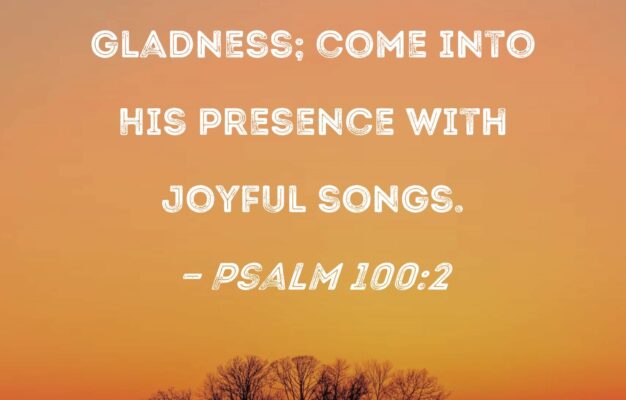 Psalm 100 2 Serve The LORD With Gladness Come Into His Presence With Joyful Songs