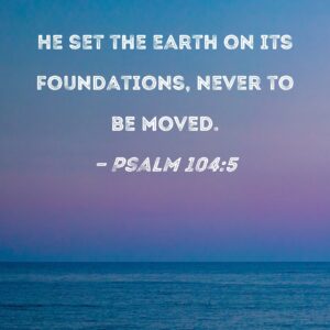 Psalm 104 5 He Set The Earth On Its Foundations Never To Be Moved