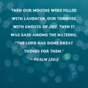 Psalm 126 2 Then Our Mouths Were Filled With Laughter Our Tongues With Shouts Of Joy Then It Was Said Among The Nations The LORD Has Done Great Things For Them