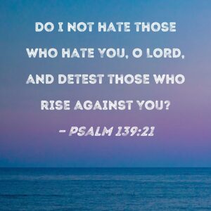 Psalm 139 21 Do I Not Hate Those Who Hate You O LORD And Detest Those Who Rise Against You