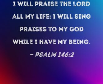 Psalm 146 2 I Will Praise The LORD All My Life I Will Sing Praises To My God While I Have My Being