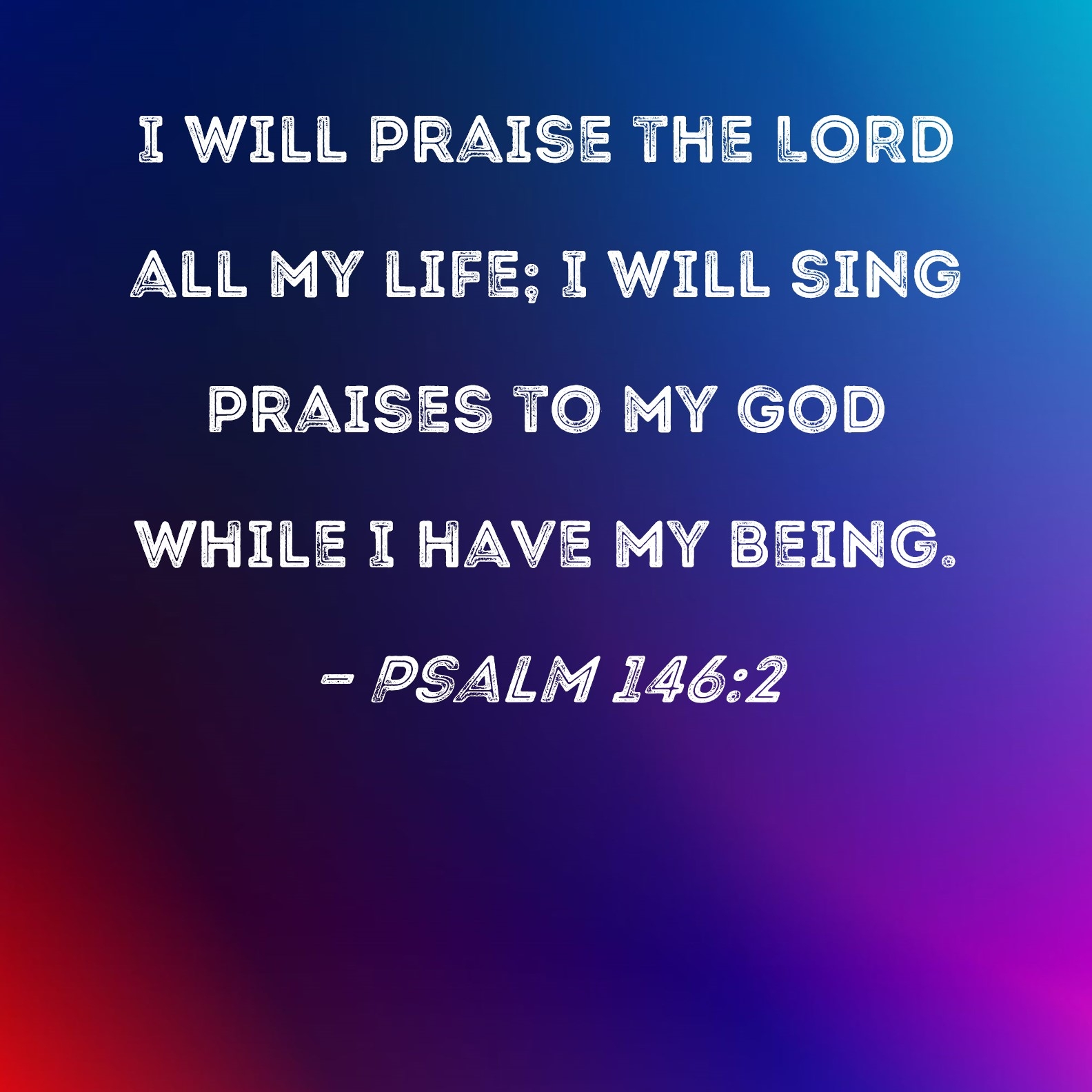 Psalm 146 2 I Will Praise The LORD All My Life I Will Sing Praises To My God While I Have My Being 