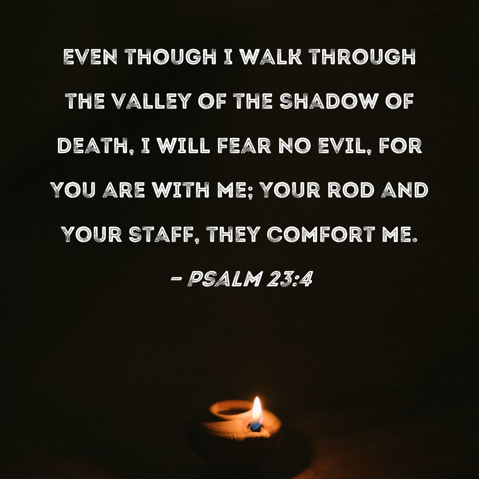 Psalm 23 4 Even Though I Walk Through The Valley Of The Shadow Of Death I Will Fear No Evil For You Are With Me Your Rod And Your Staff They Comfort Me 