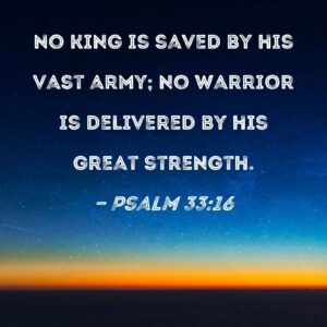Psalm 33 16 No King Is Saved By His Vast Army No Warrior Is Delivered By His Great Strength