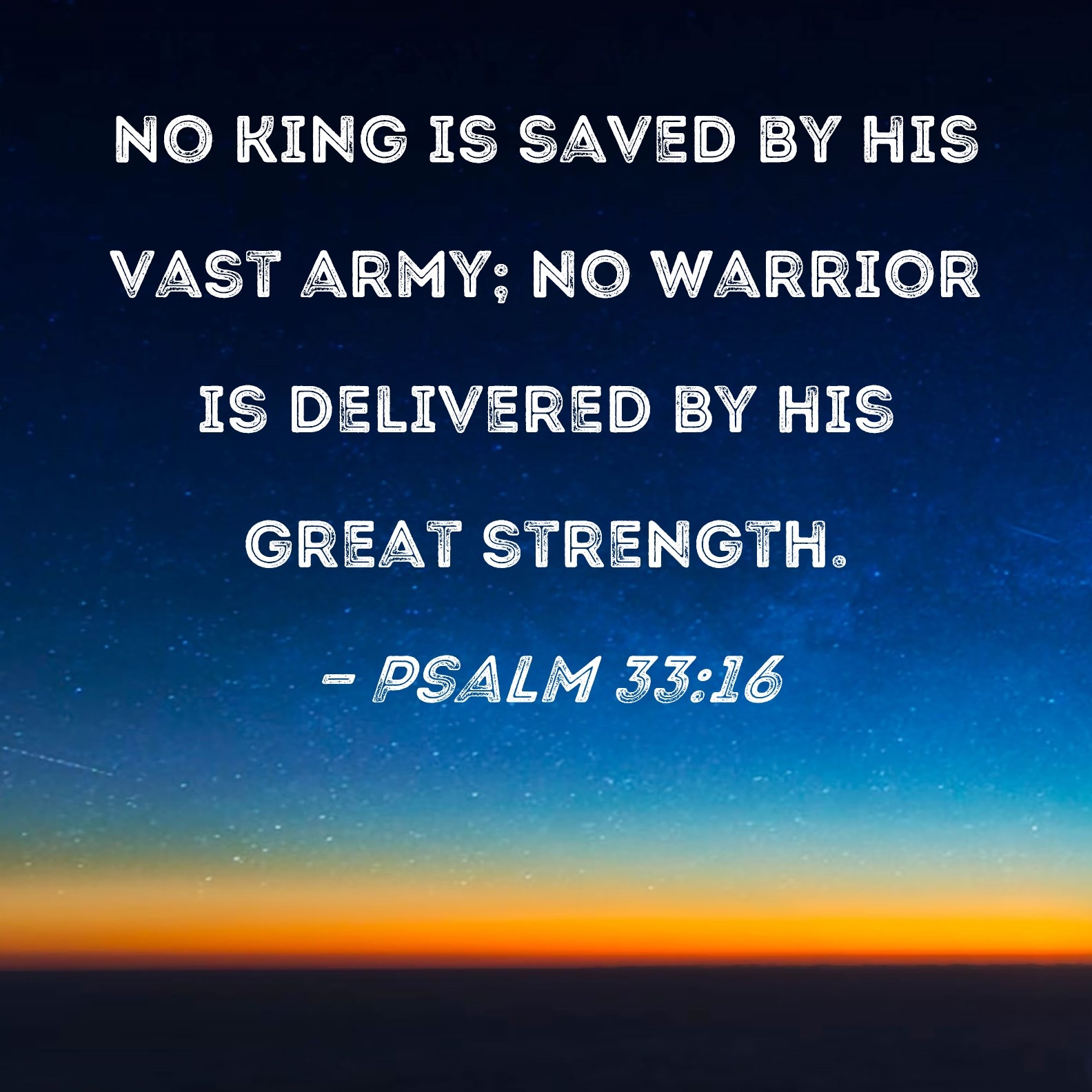 Psalm 33 16 No King Is Saved By His Vast Army No Warrior Is Delivered By His Great Strength 