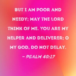 Psalm 40 17 But I Am Poor And Needy May The Lord Think Of Me You Are My Helper And Deliverer O My God Do Not Delay