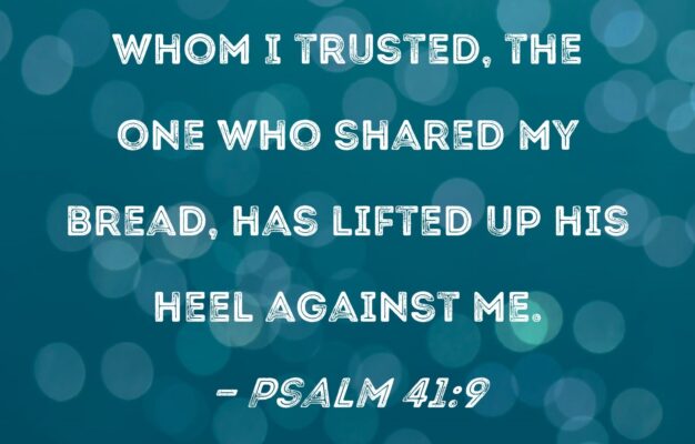 Psalm 41 9 Even My Close Friend Whom I Trusted The One Who Shared My Bread Has Lifted Up His Heel Against Me