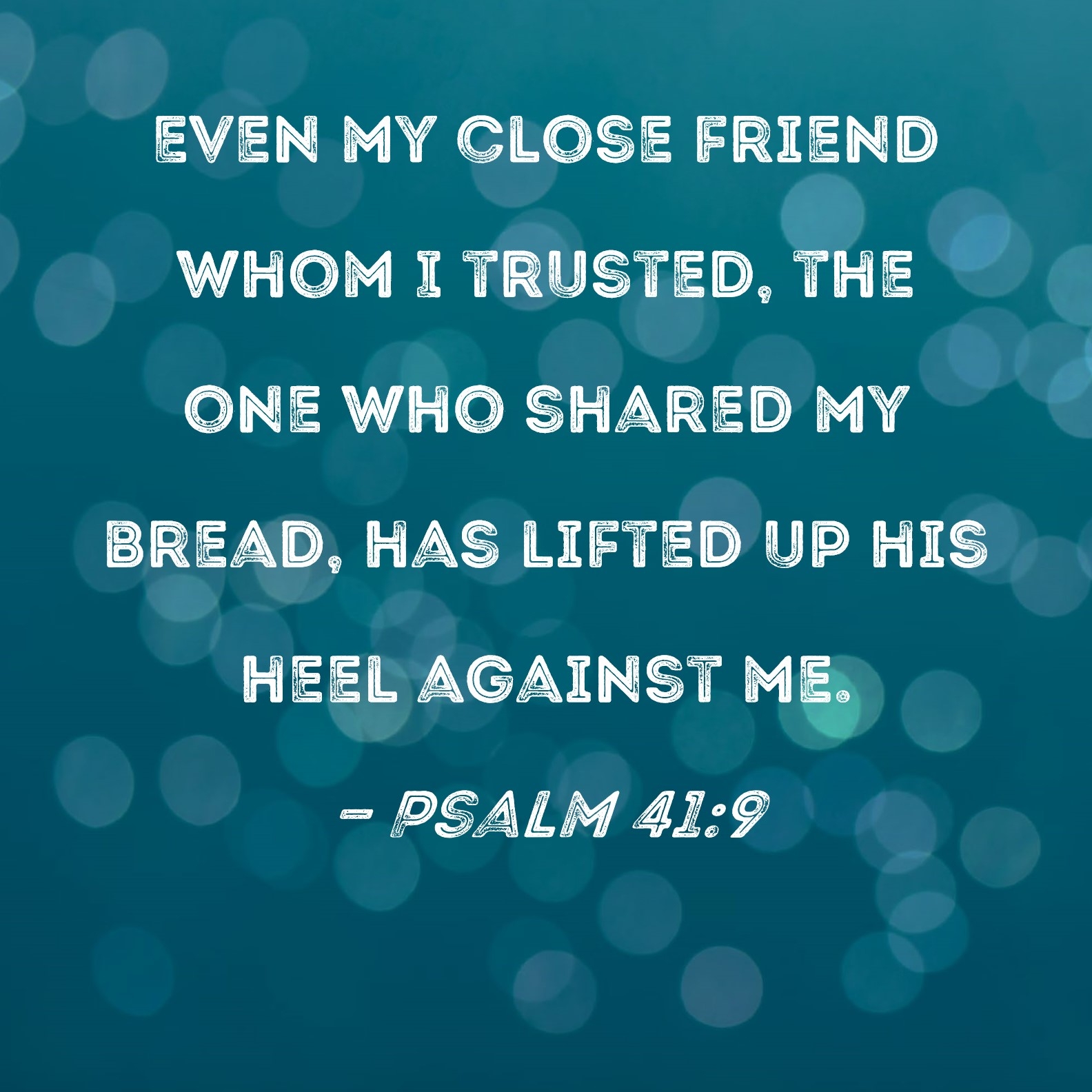 Psalm 41 9 Even My Close Friend Whom I Trusted The One Who Shared My Bread Has Lifted Up His Heel Against Me 