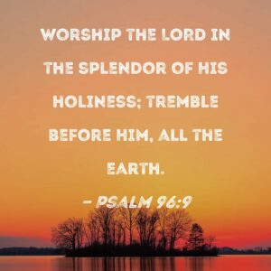 Psalm 96 9 Worship The LORD In The Splendor Of His Holiness Tremble Before Him All The Earth