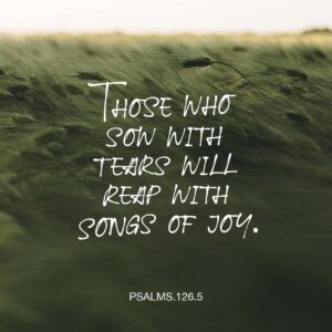 Psalms 126 5 6 And Now GOD Do It Again Bring Rains To Our Drought stricken Lives So Those Who Planted Their Crops In Despair Will Shout Yes At The Harvest So Those Who Went
