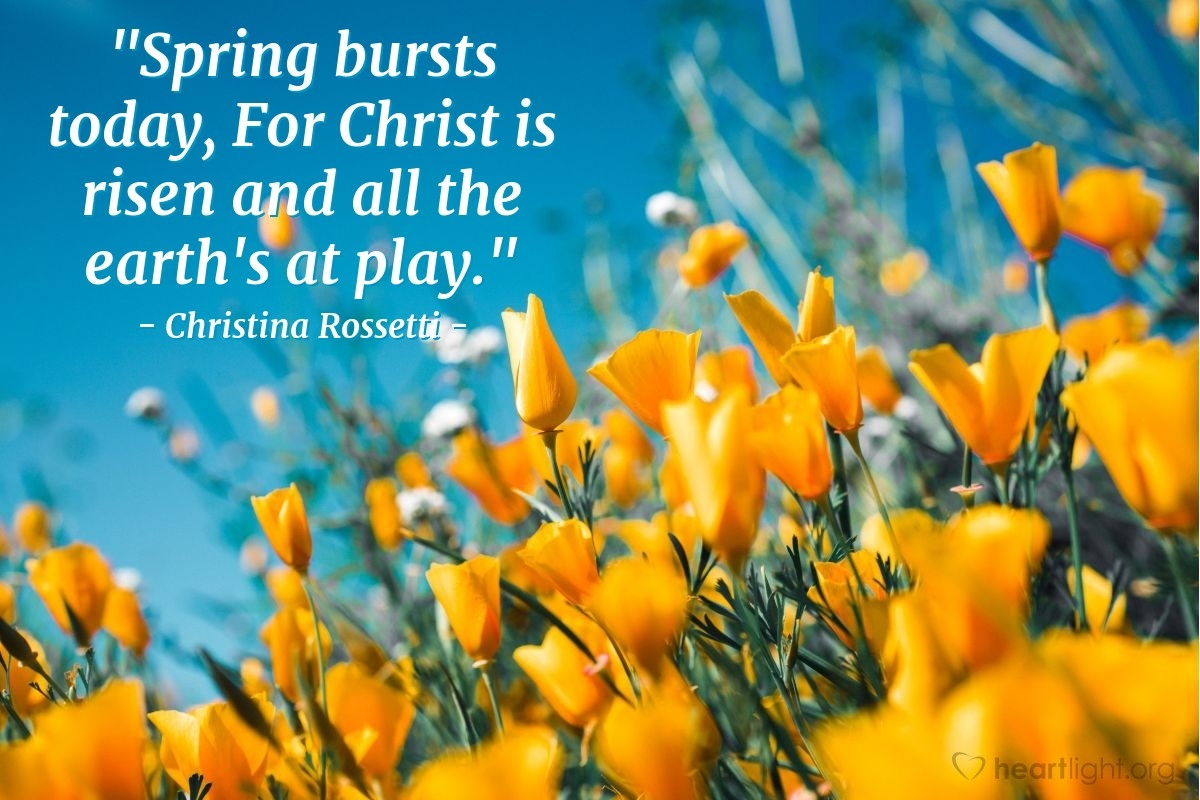 Quote By Christina Rossetti Spring Bursts Today For Christ Is Heartlight Gallery
