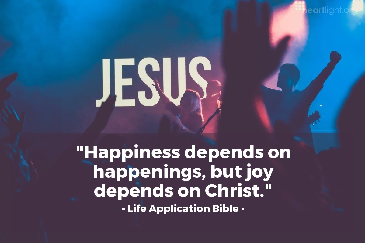 Quote By Life Application Bible Happiness Depends On Happenings But Heartlight Gallery