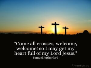 Quote By Samuel Rutherford Come All Crosses Welcome Welcome So Heartlight Gallery
