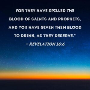 Revelation 16 6 For They Have Spilled The Blood Of Saints And Prophets And You Have Given Them Blood To Drink As They Deserve
