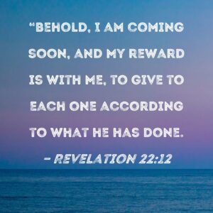 Revelation 22 12 Behold I Am Coming Soon And My Reward Is With Me To Give To Each One According To What He Has Done