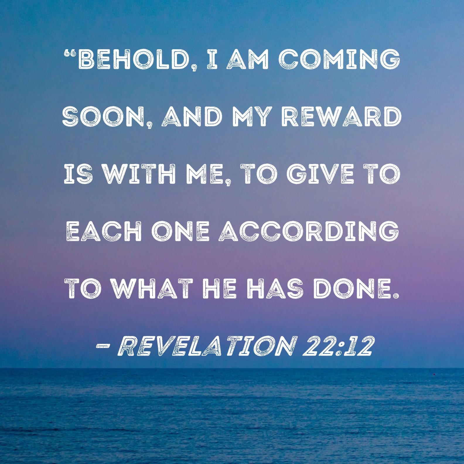 Revelation 22 12 Behold I Am Coming Soon And My Reward Is With Me To Give To Each One According To What He Has Done 