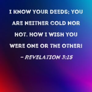 Revelation 3 15 I Know Your Deeds You Are Neither Cold Nor Hot How I Wish You Were One Or The Other