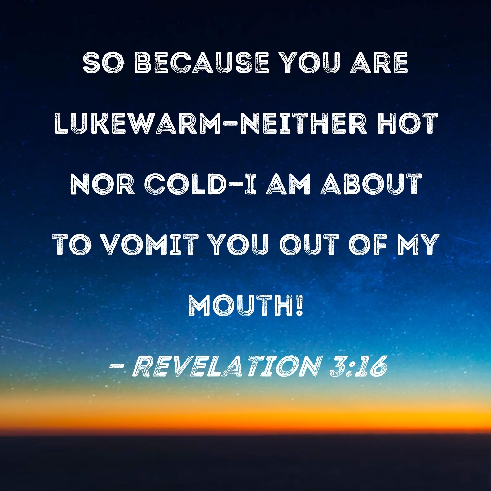 Revelation 3 16 So Because You Are Lukewarm neither Hot Nor Cold I Am About To Vomit You Out Of My Mouth 