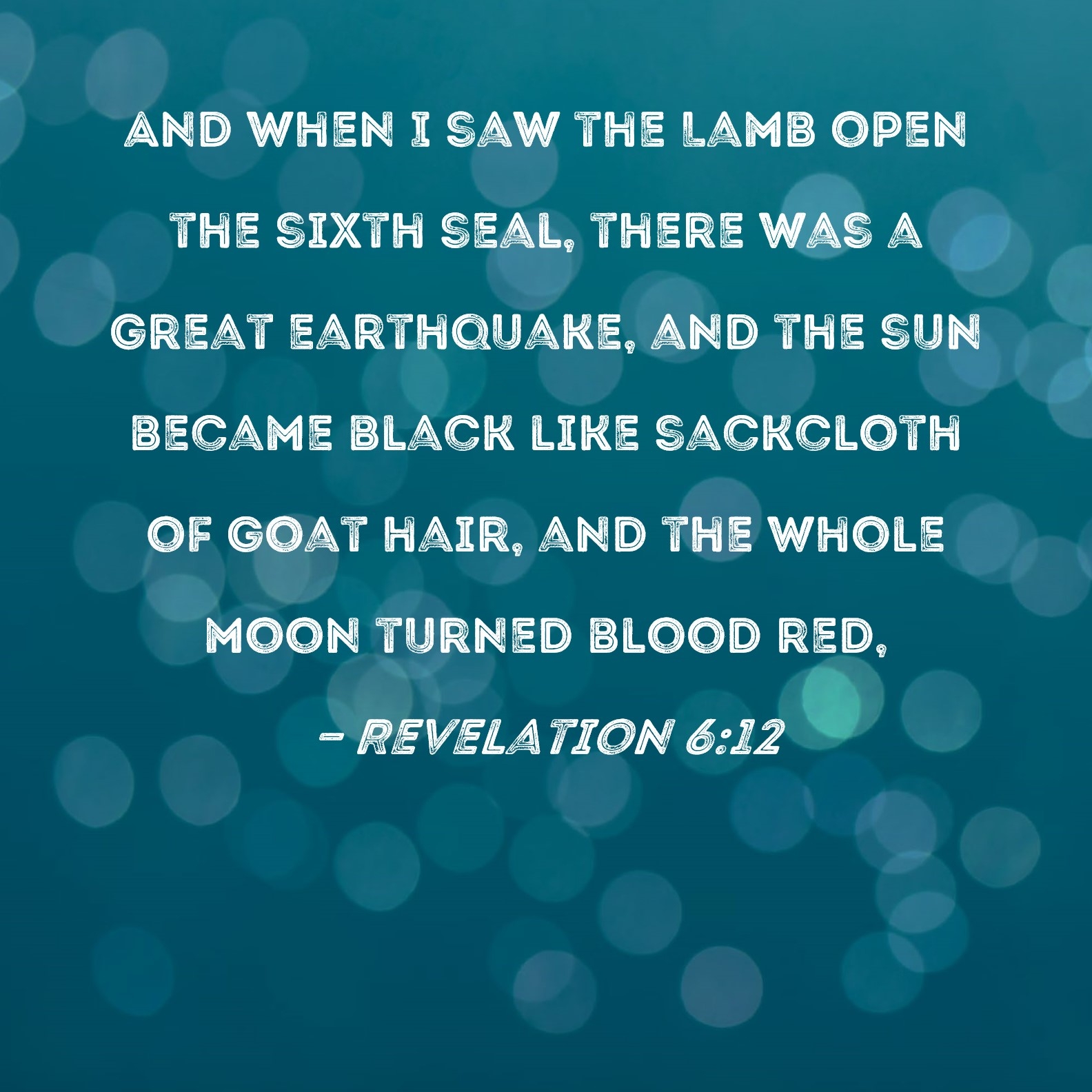 Revelation 6 12 And When I Saw The Lamb Open The Sixth Seal There Was A Great Earthquake And The Sun Became Black Like Sackcloth Of Goat Hair And The Whole Moon Turned