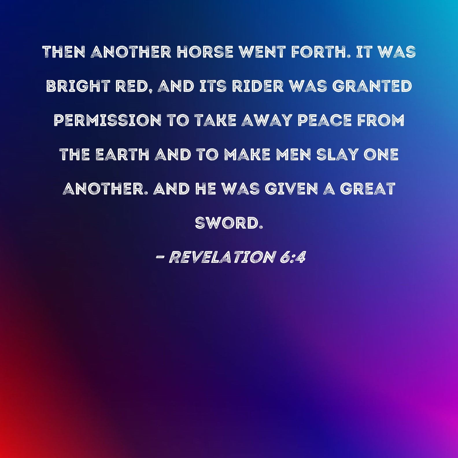 Revelation 6 4 Then Another Horse Went Forth It Was Bright Red And Its Rider Was Granted Permission To Take Away Peace From The Earth And To Make Men Slay One Another And
