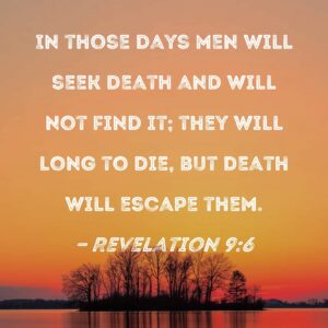 Revelation 9 6 In Those Days Men Will Seek Death And Will Not Find It They Will Long To Die But Death Will Escape Them