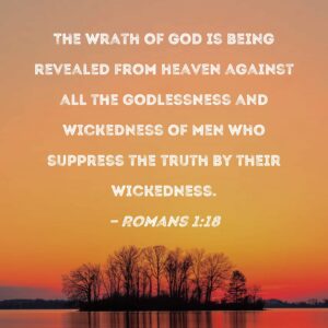 Romans 1 18 The Wrath Of God Is Being Revealed From Heaven Against All The Godlessness And Wickedness Of Men Who Suppress The Truth By Their Wickedness