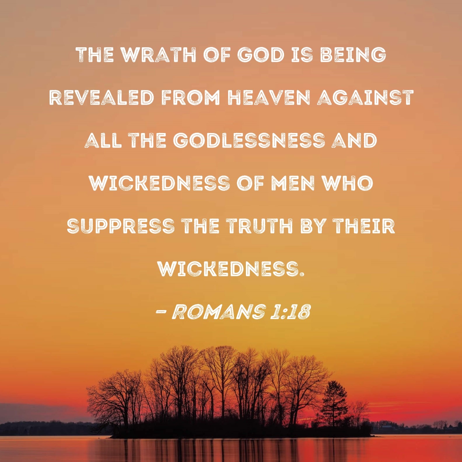 Romans 1 18 The Wrath Of God Is Being Revealed From Heaven Against All The Godlessness And Wickedness Of Men Who Suppress The Truth By Their Wickedness 