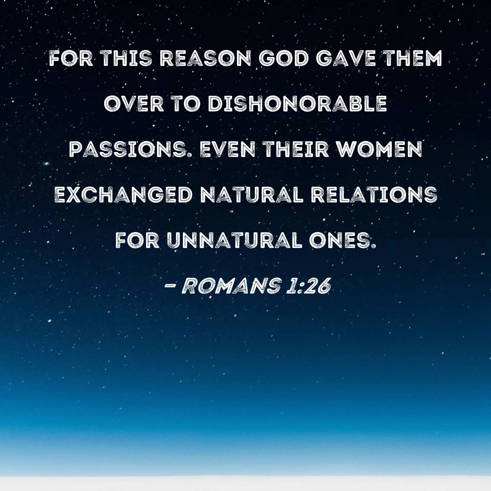 Romans 1 26 For This Reason God Gave Them Over To Dishonorable Passions Even Their Women Exchanged Natural Relations For Unnatural Ones 