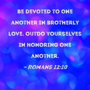 Romans 12 10 Be Devoted To One Another In Brotherly Love Outdo Yourselves In Honoring One Another