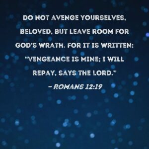 Romans 12 19 Do Not Avenge Yourselves Beloved But Leave Room For God s Wrath For It Is Written Vengeance Is Mine I Will Repay Says The Lord
