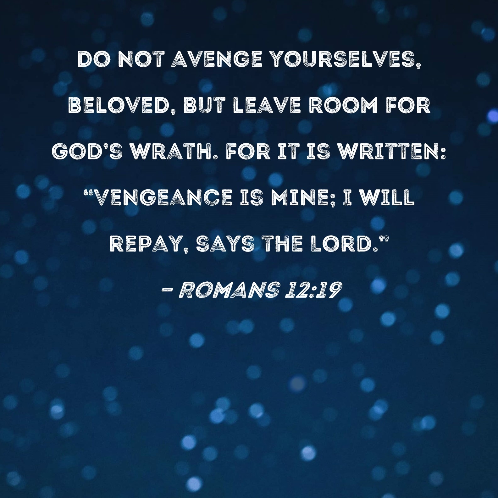 Romans 12 19 Do Not Avenge Yourselves Beloved But Leave Room For God s Wrath For It Is Written Vengeance Is Mine I Will Repay Says The Lord 
