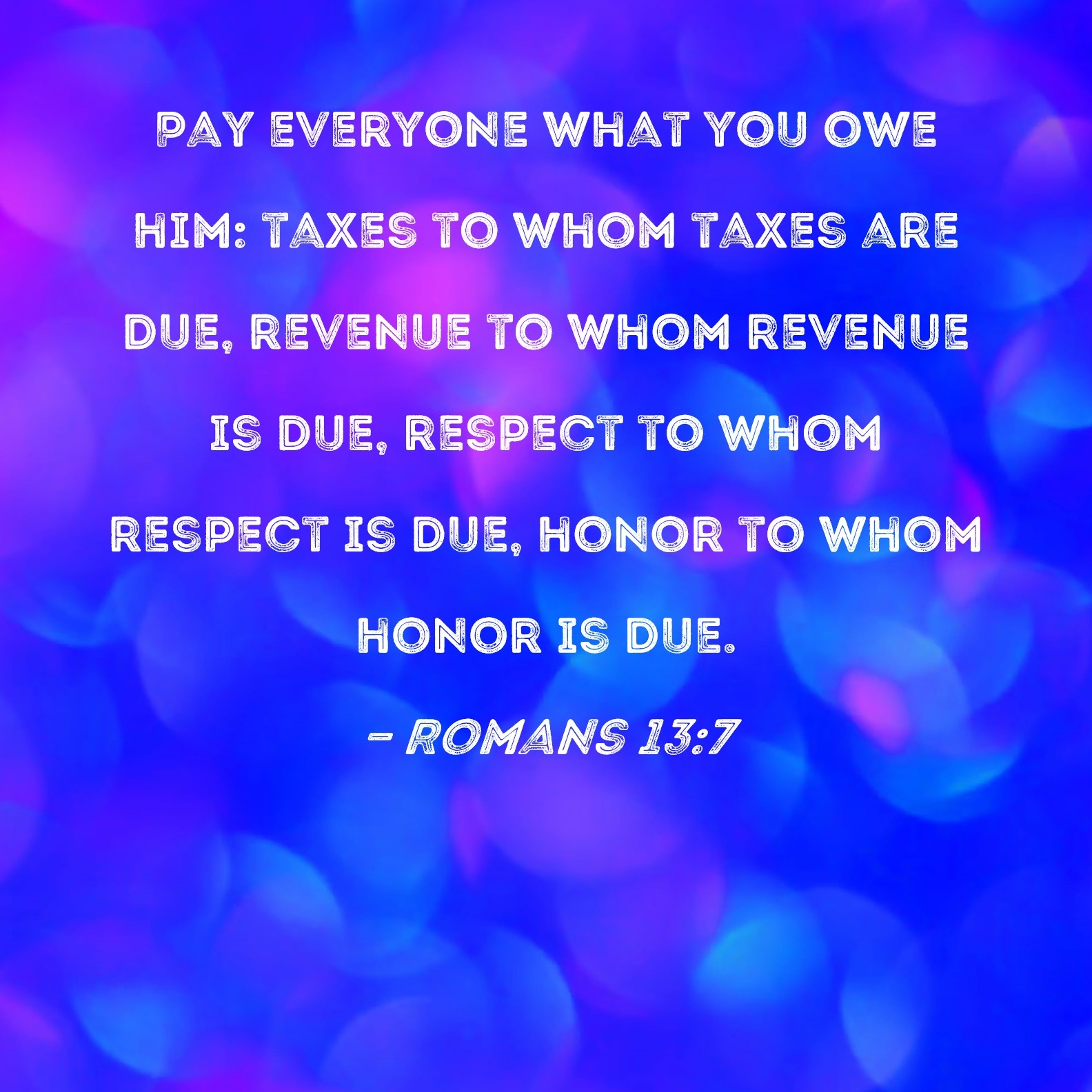 Romans 13 7 Pay Everyone What You Owe Him Taxes To Whom Taxes Are Due Revenue To Whom Revenue Is Due Respect To Whom Respect Is Due Honor To Whom Honor Is Due 