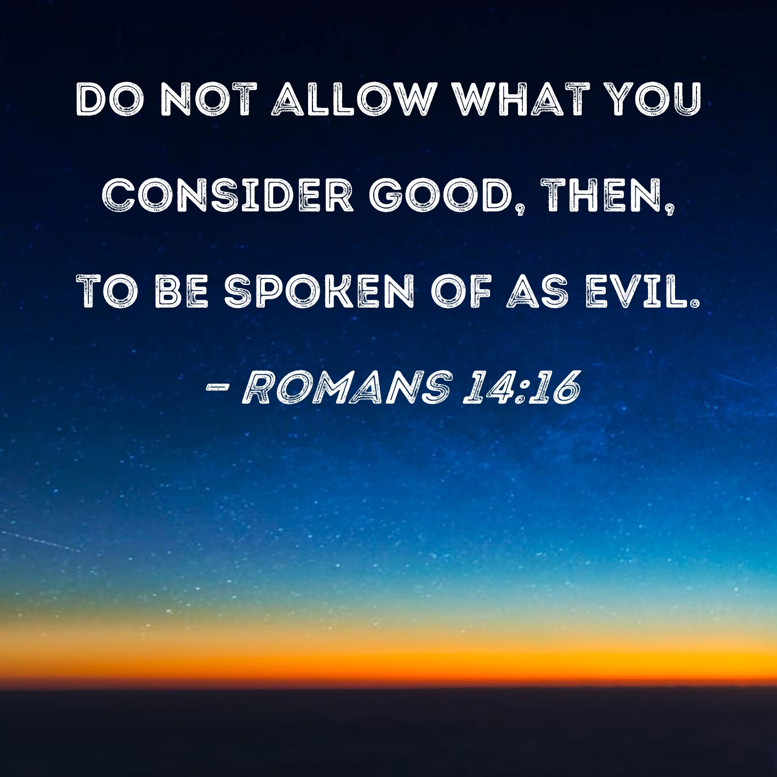 Romans 14 16 Do Not Allow What You Consider Good Then To Be Spoken Of As Evil 