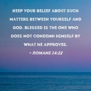 Romans 14 22 Keep Your Belief About Such Matters Between Yourself And God Blessed Is The One Who Does Not Condemn Himself By What He Approves