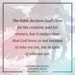The Bible Declares God s Love For His Creation And For Sinners But It Makes Clear That God Loves Us Not Because Of Who We Are But In Spite Of Who We Are