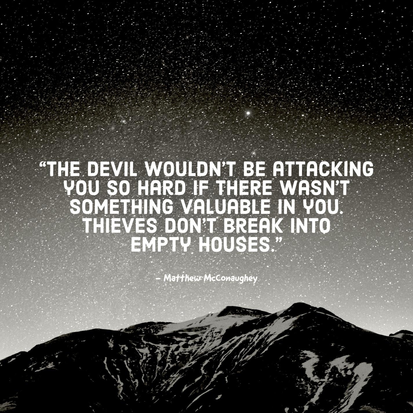 The Devil Wouldn t Be Attacking You So Hard If There Wasn t Something Valuable In You Thieves Don t Break Into Empty Houses Matthew McConaughey 1425 X 1425 R QuotesPorn