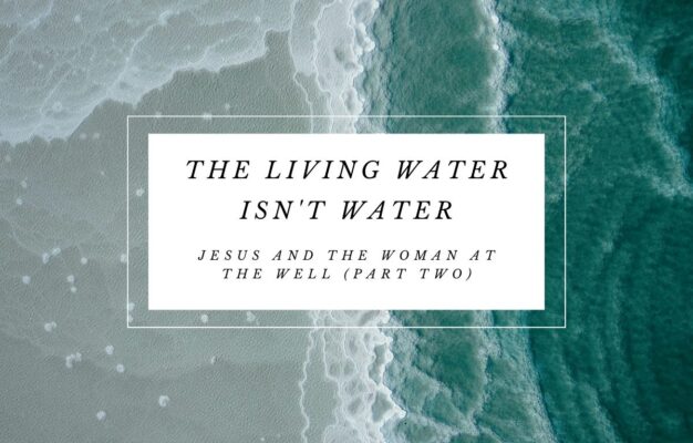 The Living Water Isn t Water Jesus And The Woman At The Well Part Two