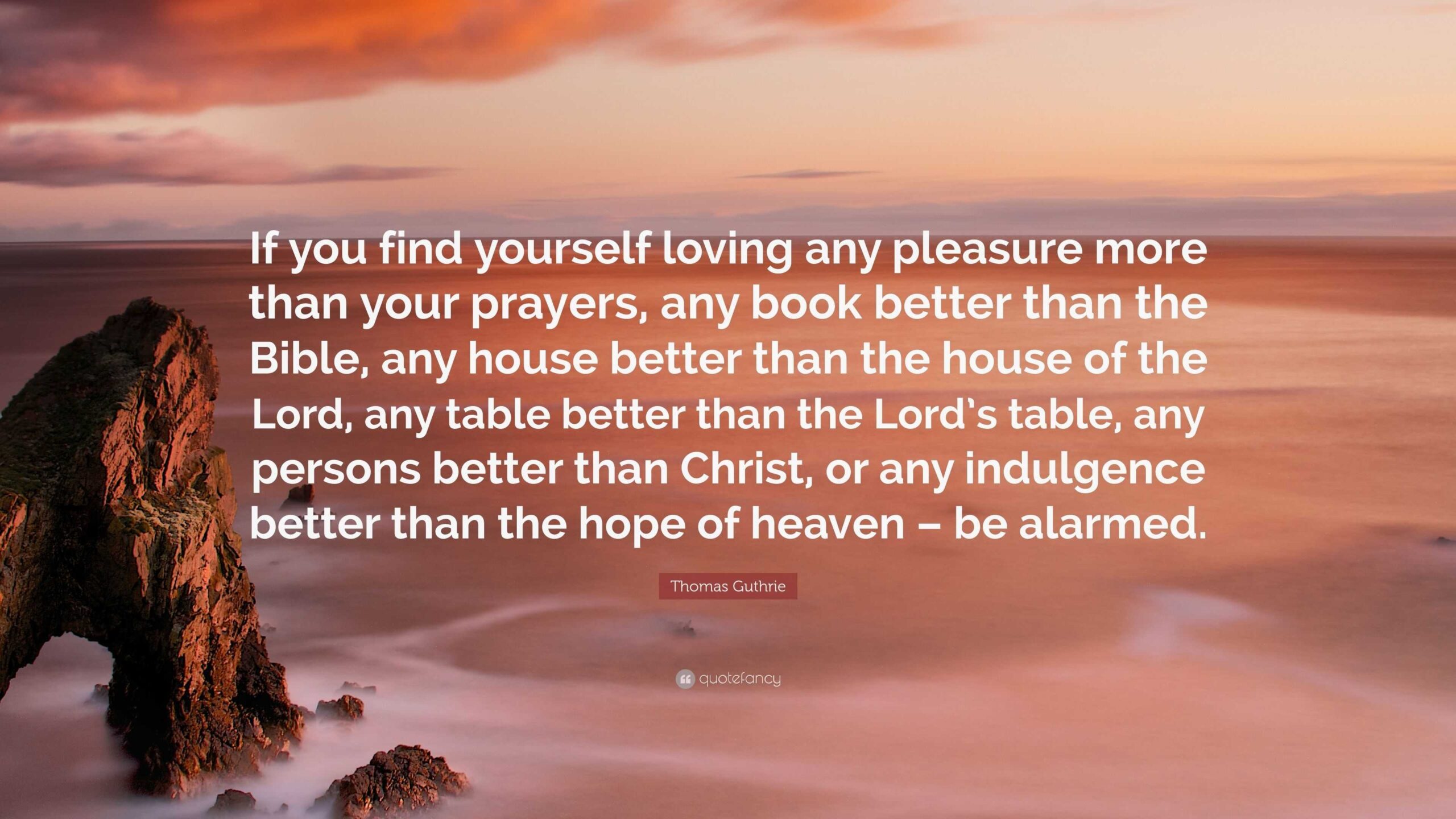 Thomas Guthrie Quote If You Find Yourself Loving Any Pleasure More Than Your Prayers Any Book Better Than The Bible Any House Better Than 