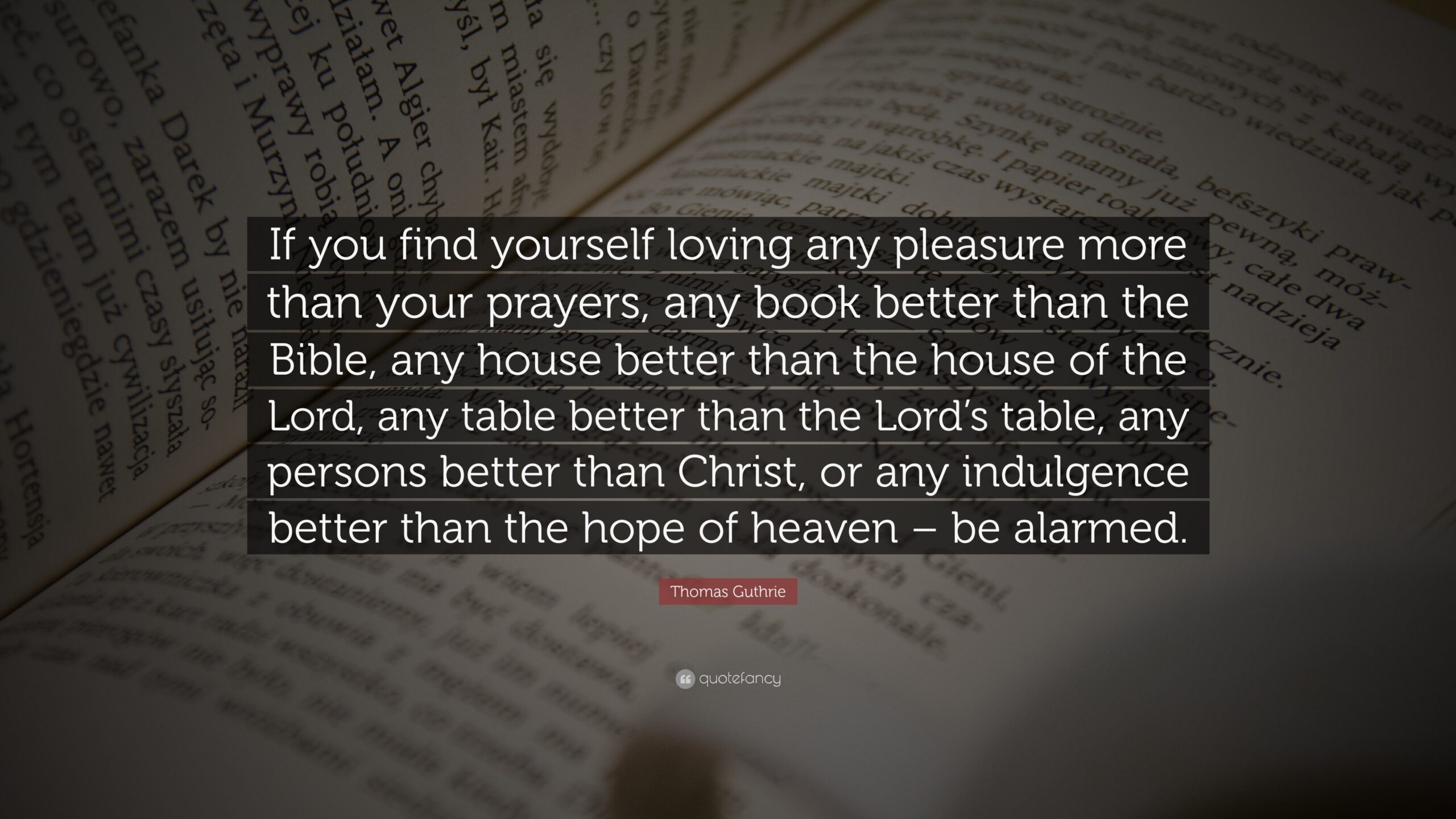 Thomas Guthrie Quote If You Find Yourself Loving Any Pleasure More Than Your Prayers Any Book Better Than The Bible Any House Better Than 
