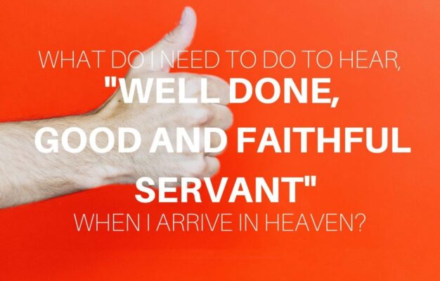 What Do I Need To Do To Hear Well Done Good And Faithful Servant When I Arrive In Heaven GotQuestions