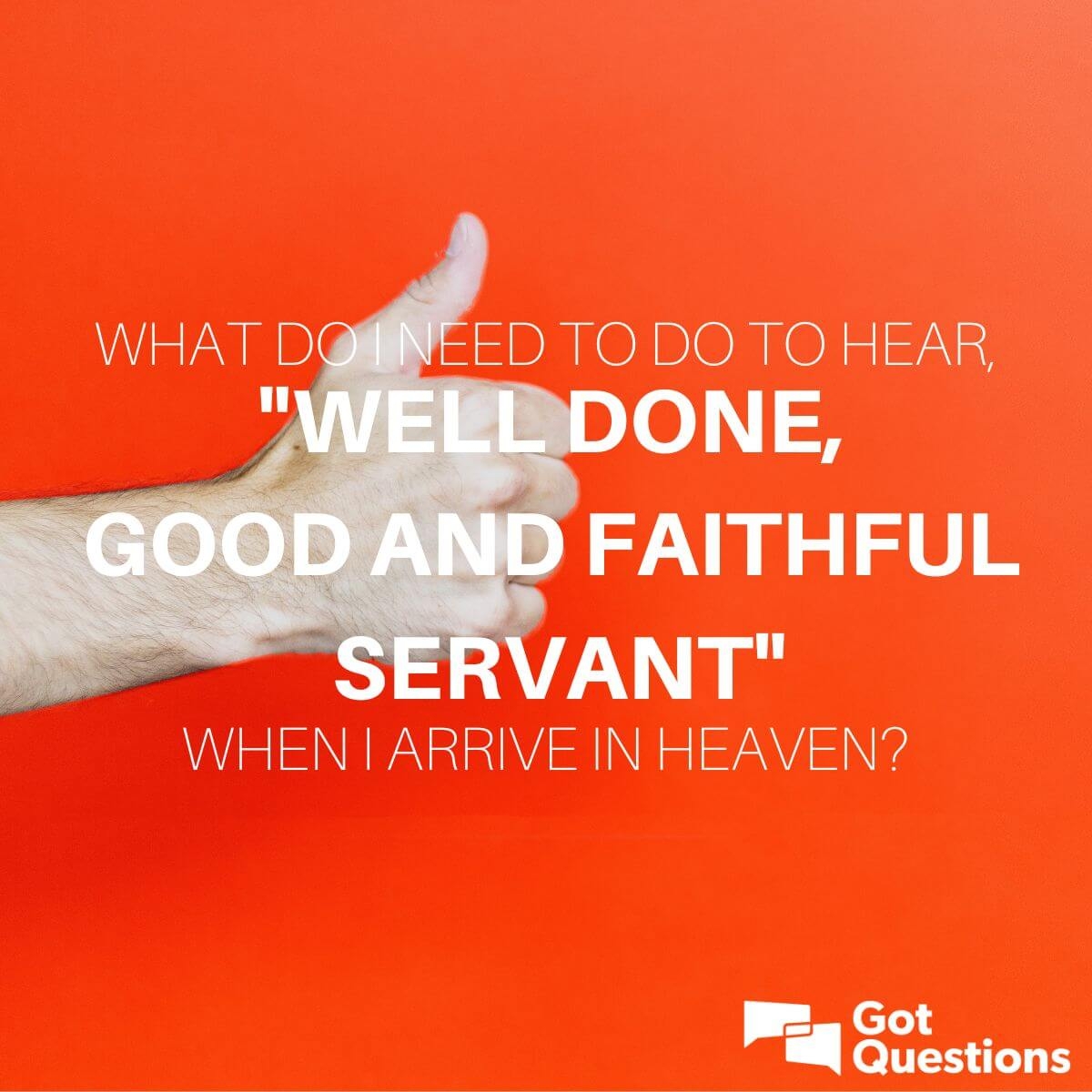 What Do I Need To Do To Hear Well Done Good And Faithful Servant When I Arrive In Heaven GotQuestions