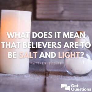 What Does It Mean That Believers Are To Be Salt And Light Matthew 5 13 16 GotQuestions
