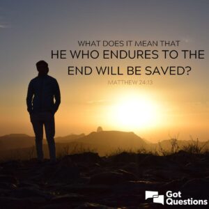 What Does It Mean That He Who Endures To The End Will Be Saved Matthew 24 13 GotQuestions
