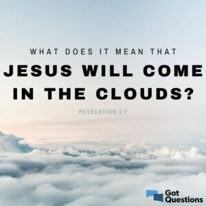 What Does It Mean That Jesus Will Come In The Clouds Revelation 1 7 GotQuestions