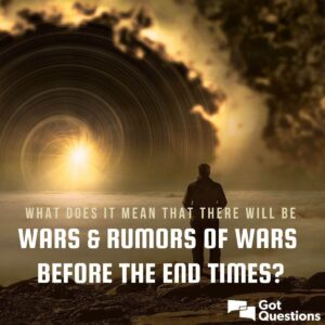 What Does It Mean That There Will Be Wars And Rumors Of Wars Before The End Times GotQuestions