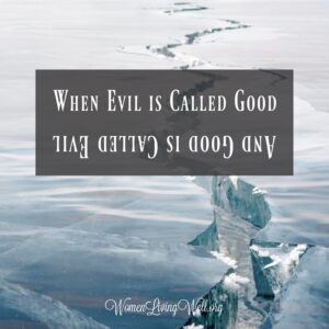 When Evil Is Called Good and Good Is Called Evil Women Living Well