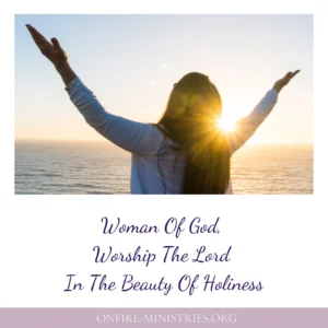 Woman Of God Worship The Lord In The Beauty Of Holiness OnFire Ministries Women s Ministry